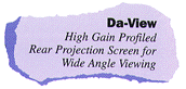 Da-View: High Grain Profiled RearProjection Screen for Wide Angle Viewing