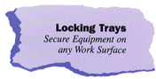 Locking Trays: Secure
Equipment on any Work Surface