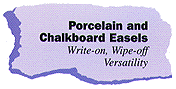 Porcelain and Chalkboard
Easels: Write-on, Wipe-off Versatility